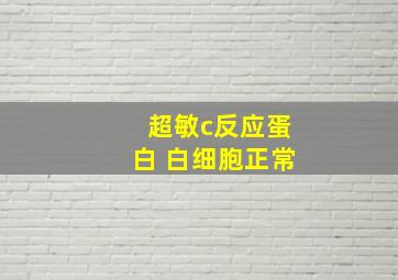 超敏c反应蛋白 白细胞正常